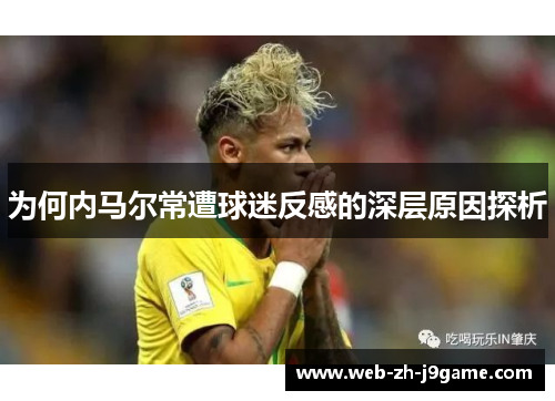 为何内马尔常遭球迷反感的深层原因探析