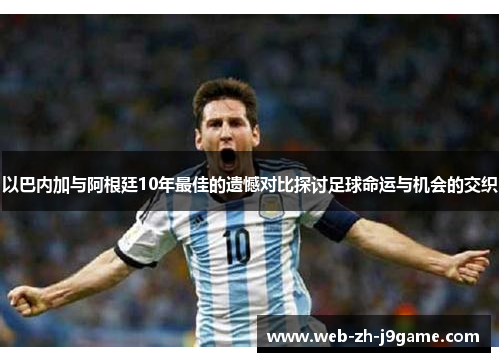 以巴内加与阿根廷10年最佳的遗憾对比探讨足球命运与机会的交织 以巴内加与阿根廷10年最佳的遗憾对比探讨足球命运与机会的交织