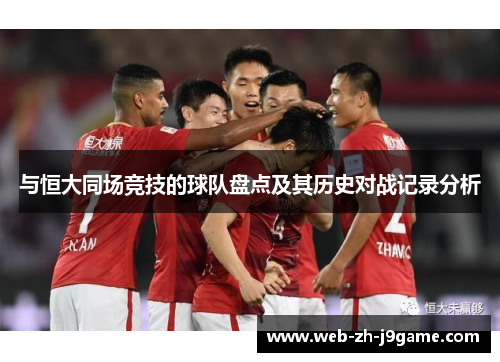 与恒大同场竞技的球队盘点及其历史对战记录分析 与恒大同场竞技的球队盘点及其历史对战记录分析