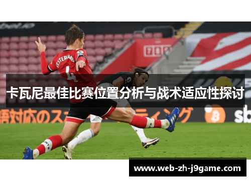 卡瓦尼最佳比赛位置分析与战术适应性探讨 卡瓦尼最佳比赛位置分析与战术适应性探讨