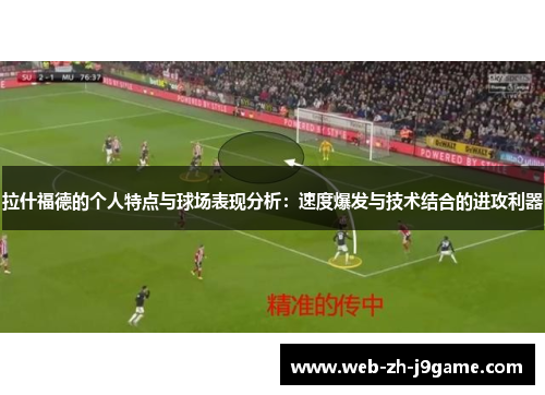 拉什福德的个人特点与球场表现分析：速度爆发与技术结合的进攻利器