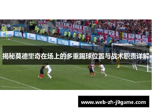 揭秘莫德里奇在场上的多重踢球位置与战术职责详解