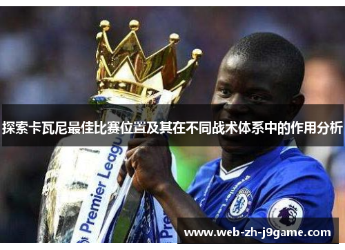 探索卡瓦尼最佳比赛位置及其在不同战术体系中的作用分析 探索卡瓦尼最佳比赛位置及其在不同战术体系中的作用分析