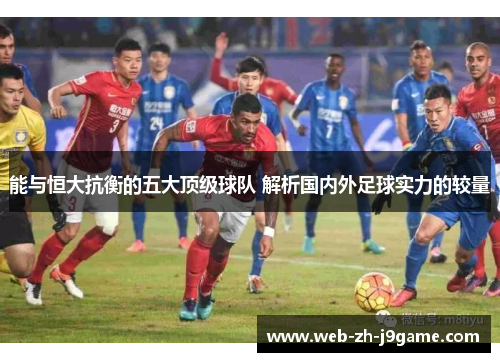 能与恒大抗衡的五大顶级球队 解析国内外足球实力的较量 能与恒大抗衡的五大顶级球队 解析国内外足球实力的较量