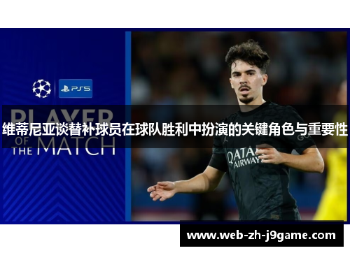 维蒂尼亚谈替补球员在球队胜利中扮演的关键角色与重要性 维蒂尼亚谈替补球员在球队胜利中扮演的关键角色与重要性