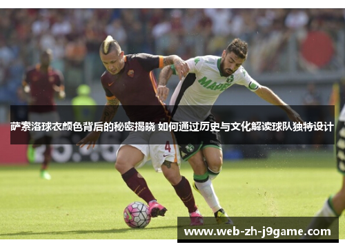 萨索洛球衣颜色背后的秘密揭晓 如何通过历史与文化解读球队独特设计 萨索洛球衣颜色背后的秘密揭晓 如何通过历史与文化解读球队独特设计