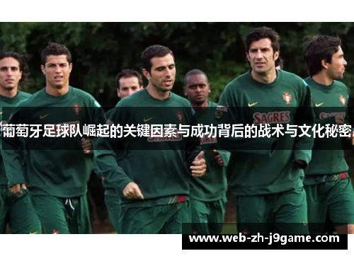 葡萄牙足球队崛起的关键因素与成功背后的战术与文化秘密