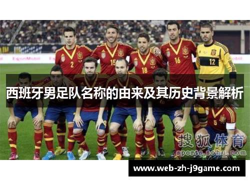 西班牙男足队名称的由来及其历史背景解析 西班牙男足队名称的由来及其历史背景解析