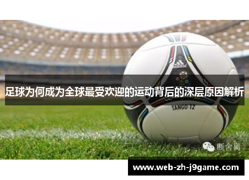 足球为何成为全球最受欢迎的运动背后的深层原因解析 足球为何成为全球最受欢迎的运动背后的深层原因解析