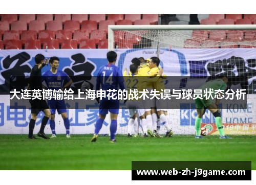 大连英博输给上海申花的战术失误与球员状态分析 大连英博输给上海申花的战术失误与球员状态分析