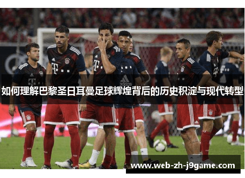 如何理解巴黎圣日耳曼足球辉煌背后的历史积淀与现代转型