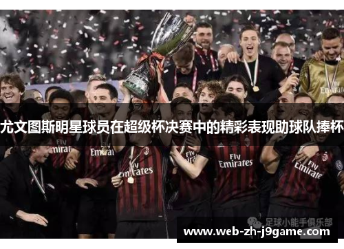 尤文图斯明星球员在超级杯决赛中的精彩表现助球队捧杯