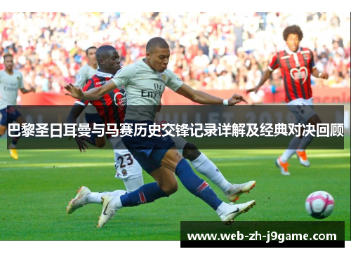 巴黎圣日耳曼与马赛历史交锋记录详解及经典对决回顾 巴黎圣日耳曼与马赛历史交锋记录详解及经典对决回顾