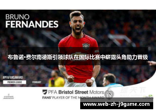 布鲁诺·费尔南德斯引领球队在国际比赛中崭露头角助力晋级