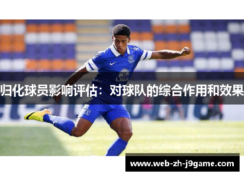 归化球员影响评估:对球队的综合作用和效果 归化球员影响评估:对球队的综合作用和效果