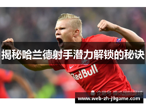 揭秘哈兰德射手潜力解锁的秘诀 揭秘哈兰德射手潜力解锁的秘诀