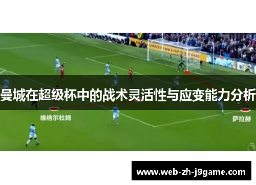 曼城在超级杯中的战术灵活性与应变能力分析 曼城在超级杯中的战术灵活性与应变能力分析