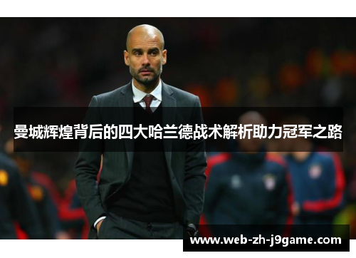 曼城辉煌背后的四大哈兰德战术解析助力冠军之路