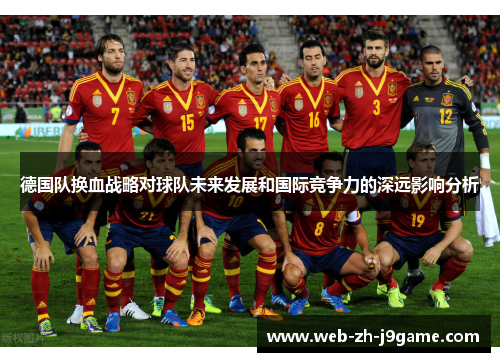 德国队换血战略对球队未来发展和国际竞争力的深远影响分析