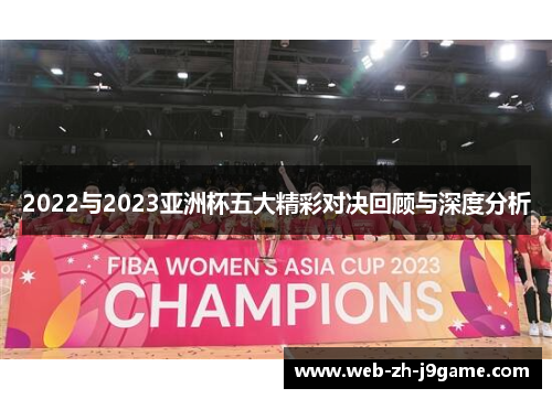 2022与2023亚洲杯五大精彩对决回顾与深度分析 2022与2023亚洲杯五大精彩对决回顾与深度分析