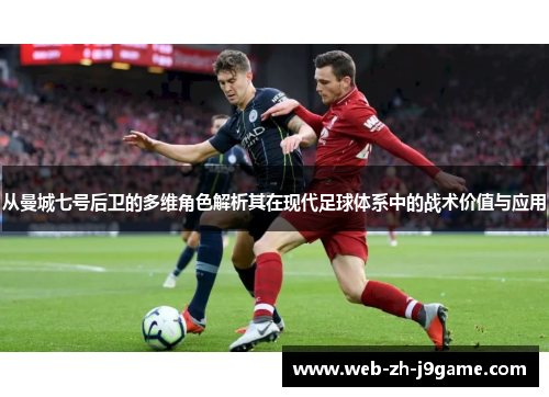 从曼城七号后卫的多维角色解析其在现代足球体系中的战术价值与应用