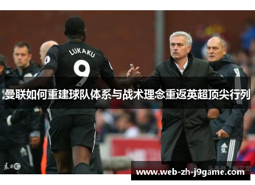 曼联如何重建球队体系与战术理念重返英超顶尖行列 曼联如何重建球队体系与战术理念重返英超顶尖行列