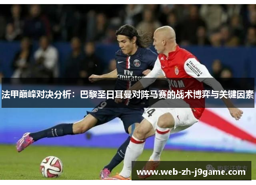 法甲巅峰对决分析:巴黎圣日耳曼对阵马赛的战术博弈与关键因素 法甲巅峰对决分析:巴黎圣日耳曼对阵马赛的战术博弈与关键因素