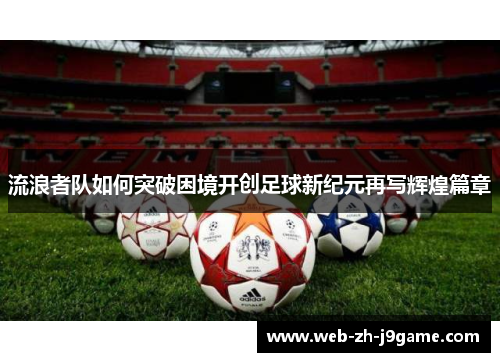 流浪者队如何突破困境开创足球新纪元再写辉煌篇章 流浪者队如何突破困境开创足球新纪元再写辉煌篇章