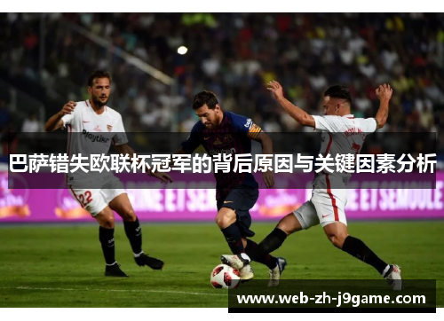 巴萨错失欧联杯冠军的背后原因与关键因素分析