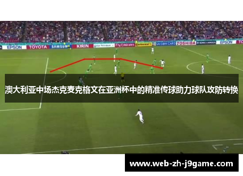 澳大利亚中场杰克麦克格文在亚洲杯中的精准传球助力球队攻防转换