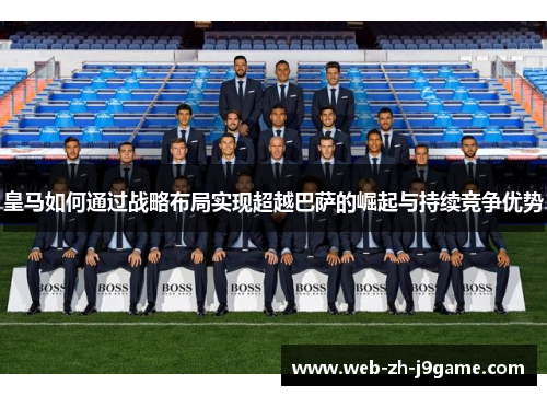 皇马如何通过战略布局实现超越巴萨的崛起与持续竞争优势