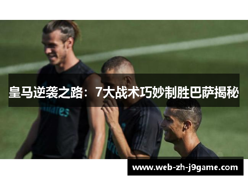 皇马逆袭之路：7大战术巧妙制胜巴萨揭秘