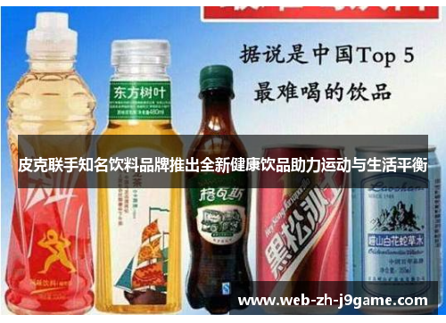 皮克联手知名饮料品牌推出全新健康饮品助力运动与生活平衡 皮克联手知名饮料品牌推出全新健康饮品助力运动与生活平衡