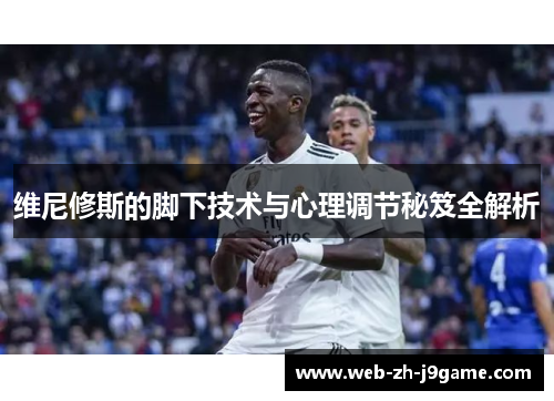 维尼修斯的脚下技术与心理调节秘笈全解析
