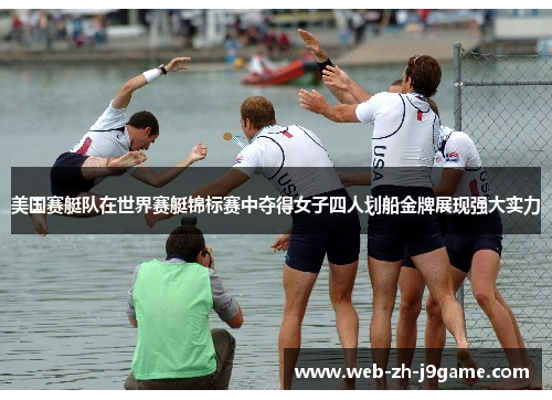 美国赛艇队在世界赛艇锦标赛中夺得女子四人划船金牌展现强大实力 美国赛艇队在世界赛艇锦标赛中夺得女子四人划船金牌展现强大实力