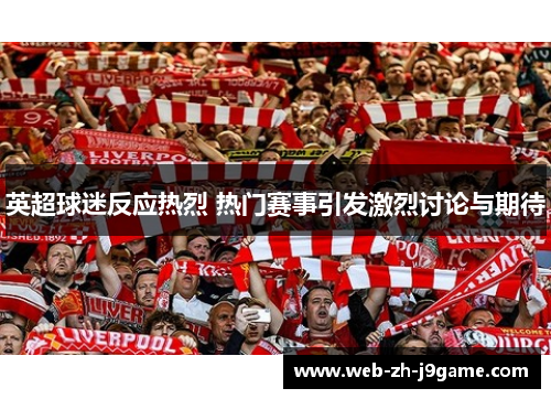 英超球迷反应热烈 热门赛事引发激烈讨论与期待 英超球迷反应热烈 热门赛事引发激烈讨论与期待