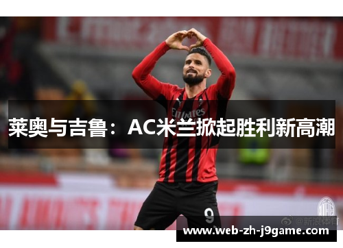 莱奥与吉鲁:AC米兰掀起胜利新高潮 莱奥与吉鲁:AC米兰掀起胜利新高潮