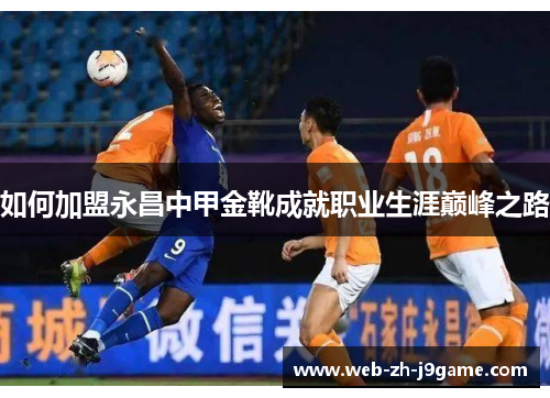 如何加盟永昌中甲金靴成就职业生涯巅峰之路 如何加盟永昌中甲金靴成就职业生涯巅峰之路