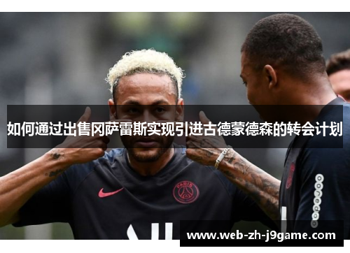 如何通过出售冈萨雷斯实现引进古德蒙德森的转会计划 如何通过出售冈萨雷斯实现引进古德蒙德森的转会计划