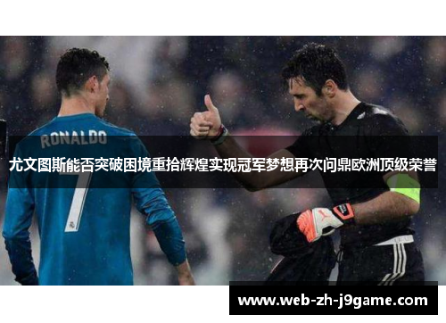 尤文图斯能否突破困境重拾辉煌实现冠军梦想再次问鼎欧洲顶级荣誉