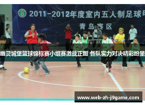 幽灵城堡篮球锦标赛小组赛激战正酣 各队实力对决精彩纷呈