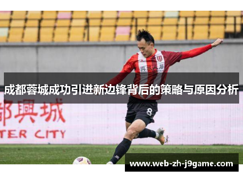 成都蓉城成功引进新边锋背后的策略与原因分析