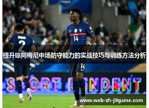 提升琼阿梅尼中场防守能力的实战技巧与训练方法分析