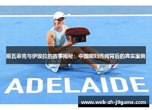 斯瓦泰克与伊埃拉的故事揭秘：中国媳妇传闻背后的真实面貌