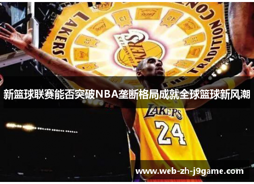 新篮球联赛能否突破NBA垄断格局成就全球篮球新风潮