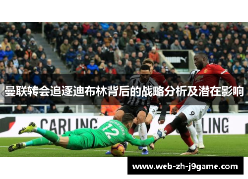 曼联转会追逐迪布林背后的战略分析及潜在影响