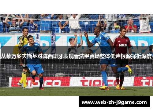 从莱万多夫斯基对阵西班牙表现看法甲赛场整体低迷根源探析深度