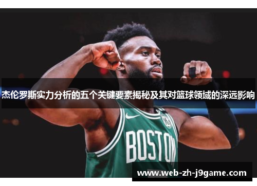 杰伦罗斯实力分析的五个关键要素揭秘及其对篮球领域的深远影响 杰伦罗斯实力分析的五个关键要素揭秘及其对篮球领域的深远影响