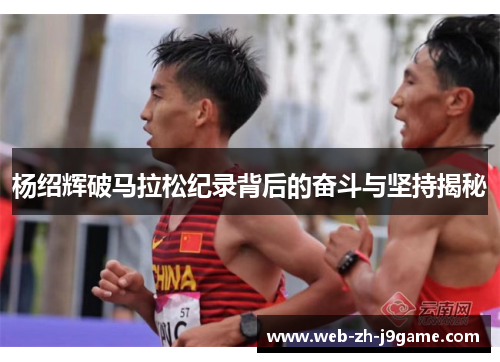 杨绍辉破马拉松纪录背后的奋斗与坚持揭秘