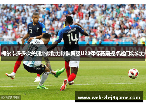 梅尔卡多多次关键扑救助力球队晋级U20锦标赛展现卓越门将实力 梅尔卡多多次关键扑救助力球队晋级U20锦标赛展现卓越门将实力